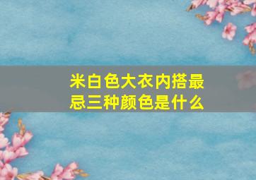 米白色大衣内搭最忌三种颜色是什么