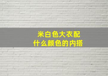 米白色大衣配什么颜色的内搭