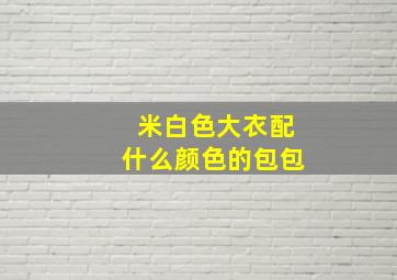 米白色大衣配什么颜色的包包