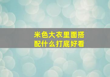 米色大衣里面搭配什么打底好看