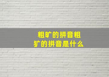 粗旷的拼音粗犷的拼音是什么