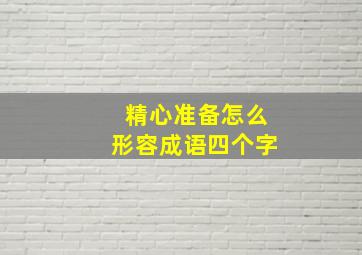 精心准备怎么形容成语四个字