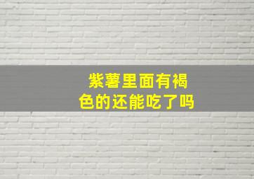 紫薯里面有褐色的还能吃了吗