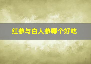 红参与白人参哪个好吃