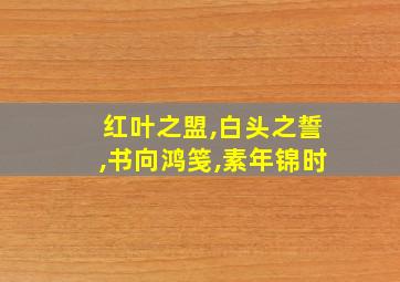 红叶之盟,白头之誓,书向鸿笺,素年锦时