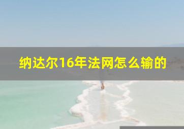 纳达尔16年法网怎么输的