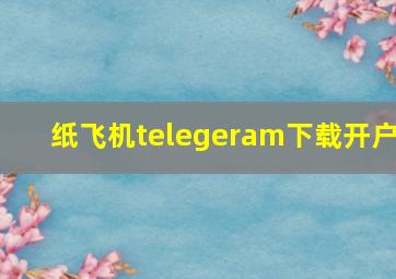 纸飞机telegeram下载开户