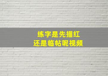 练字是先描红还是临帖呢视频