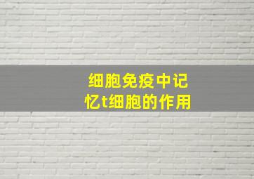 细胞免疫中记忆t细胞的作用