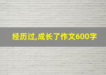 经历过,成长了作文600字