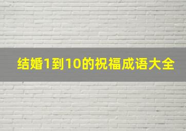 结婚1到10的祝福成语大全