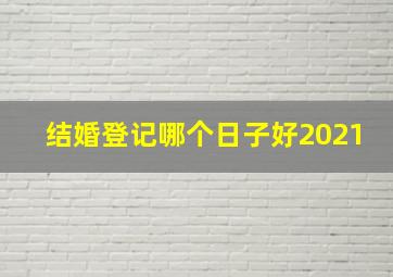 结婚登记哪个日子好2021