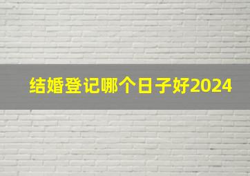 结婚登记哪个日子好2024