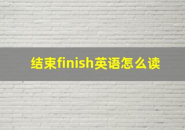 结束finish英语怎么读