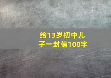 给13岁初中儿子一封信100字