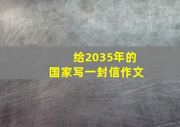 给2035年的国家写一封信作文