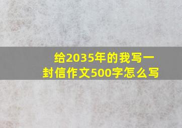 给2035年的我写一封信作文500字怎么写