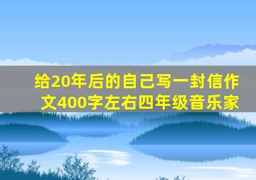 给20年后的自己写一封信作文400字左右四年级音乐家