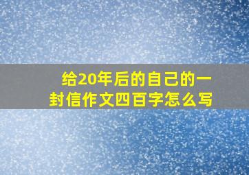 给20年后的自己的一封信作文四百字怎么写