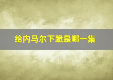 给内马尔下跪是哪一集