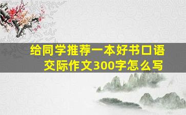 给同学推荐一本好书口语交际作文300字怎么写