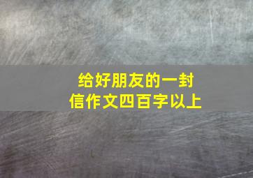 给好朋友的一封信作文四百字以上