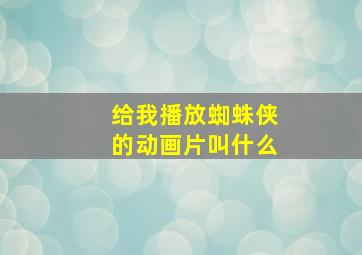 给我播放蜘蛛侠的动画片叫什么