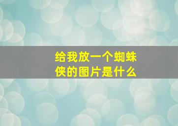 给我放一个蜘蛛侠的图片是什么