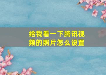 给我看一下腾讯视频的照片怎么设置