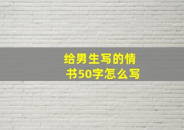 给男生写的情书50字怎么写