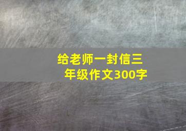 给老师一封信三年级作文300字