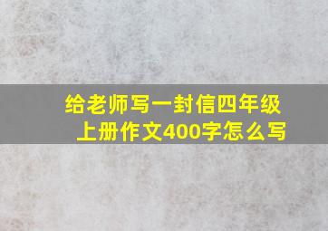 给老师写一封信四年级上册作文400字怎么写