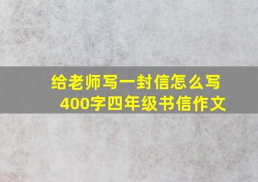 给老师写一封信怎么写400字四年级书信作文