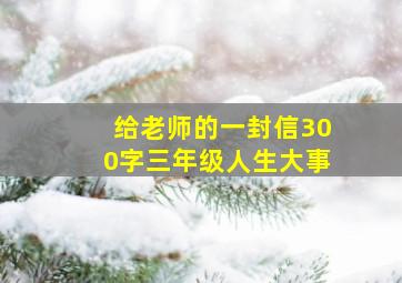 给老师的一封信300字三年级人生大事