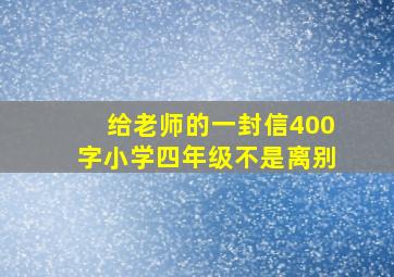 给老师的一封信400字小学四年级不是离别