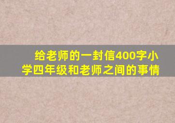 给老师的一封信400字小学四年级和老师之间的事情