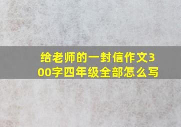 给老师的一封信作文300字四年级全部怎么写