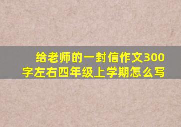 给老师的一封信作文300字左右四年级上学期怎么写