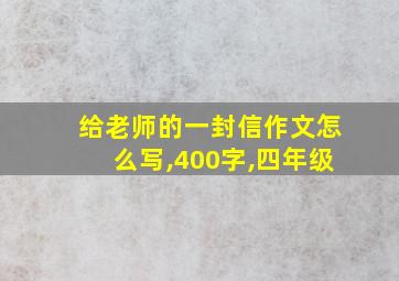 给老师的一封信作文怎么写,400字,四年级