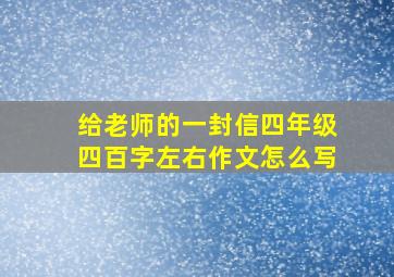 给老师的一封信四年级四百字左右作文怎么写