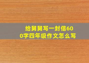 给舅舅写一封信600字四年级作文怎么写