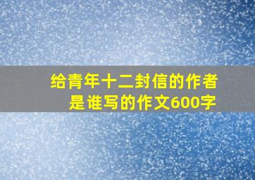 给青年十二封信的作者是谁写的作文600字