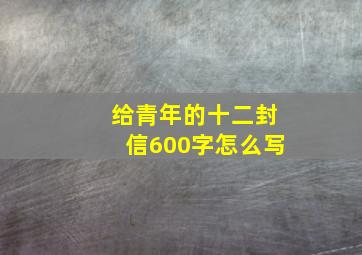 给青年的十二封信600字怎么写