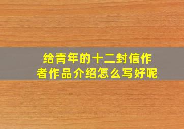 给青年的十二封信作者作品介绍怎么写好呢