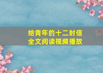 给青年的十二封信全文阅读视频播放