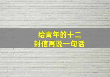 给青年的十二封信再说一句话