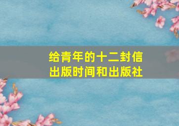 给青年的十二封信出版时间和出版社