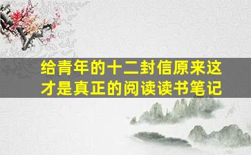 给青年的十二封信原来这才是真正的阅读读书笔记