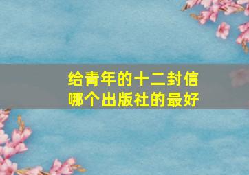 给青年的十二封信哪个出版社的最好