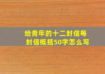 给青年的十二封信每封信概括50字怎么写